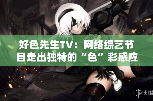 好色先生TV：网络综艺节目走出独特的“色”彩感应。