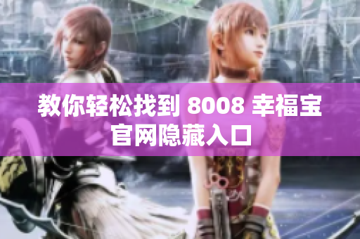 教你轻松找到 8008 幸福宝官网隐藏入口
