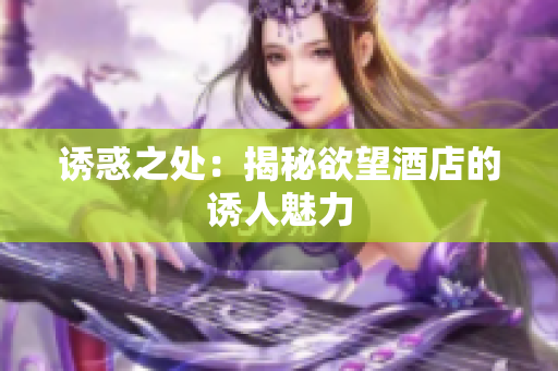 诱惑之处：揭秘欲望酒店的诱人魅力