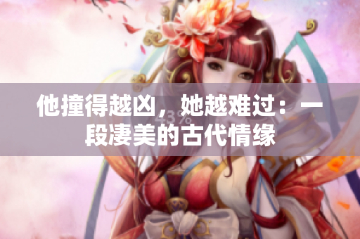 他撞得越凶，她越难过：一段凄美的古代情缘