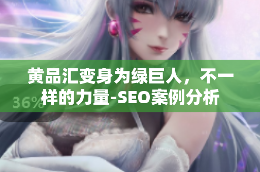 黄品汇变身为绿巨人，不一样的力量-SEO案例分析