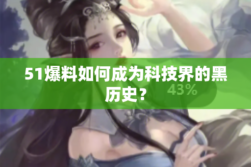 51爆料如何成为科技界的黑历史？