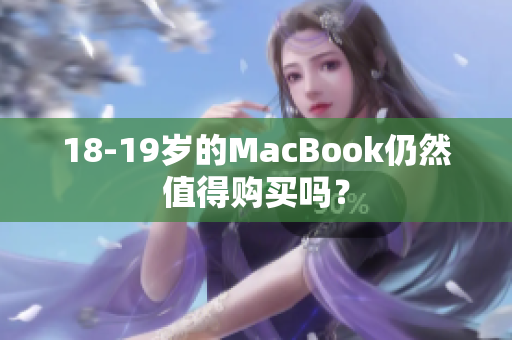 18-19岁的MacBook仍然值得购买吗？