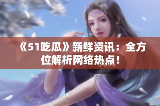 《51吃瓜》新鲜资讯：全方位解析网络热点！
