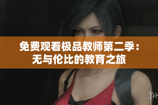 免费观看极品教师第二季：无与伦比的教育之旅
