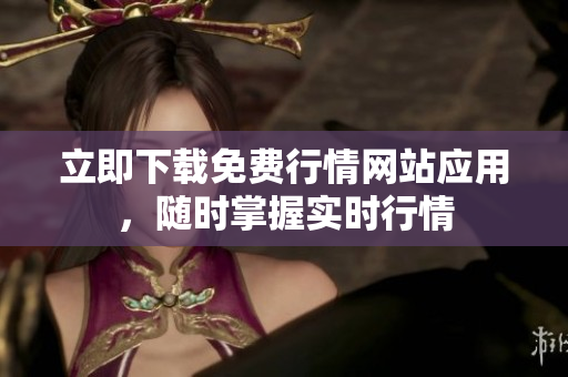 立即下载免费行情网站应用，随时掌握实时行情