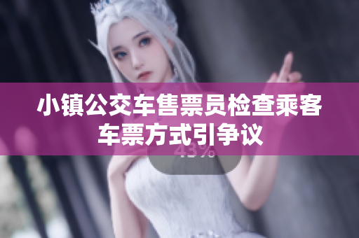小镇公交车售票员检查乘客车票方式引争议