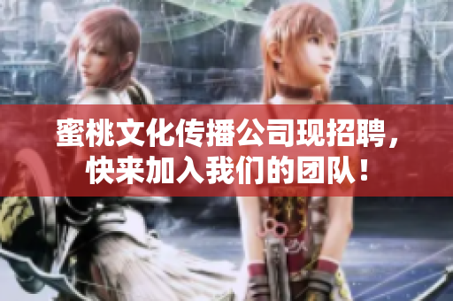 蜜桃文化传播公司现招聘，快来加入我们的团队！