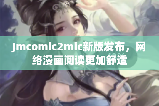 Jmcomic2mic新版发布，网络漫画阅读更加舒适