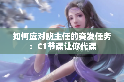 如何应对班主任的突发任务：C1节课让你代课