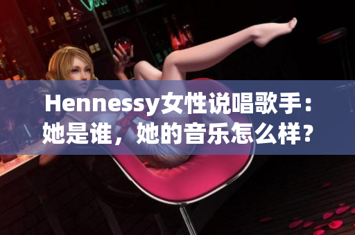 Hennessy女性说唱歌手：她是谁，她的音乐怎么样？