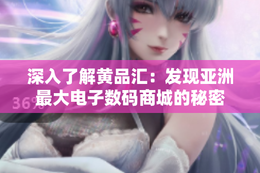 深入了解黄品汇：发现亚洲最大电子数码商城的秘密