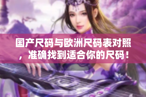 国产尺码与欧洲尺码表对照，准确找到适合你的尺码！