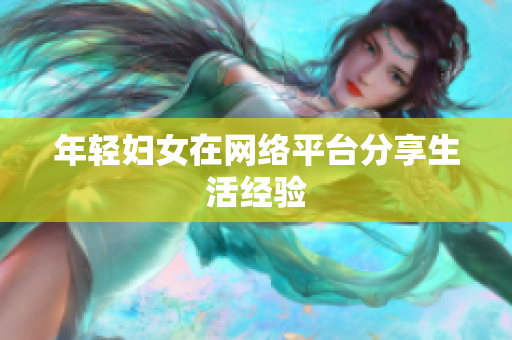 年轻妇女在网络平台分享生活经验