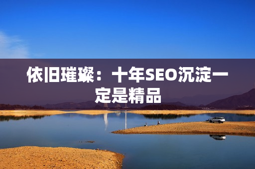 依旧璀璨：十年SEO沉淀一定是精品