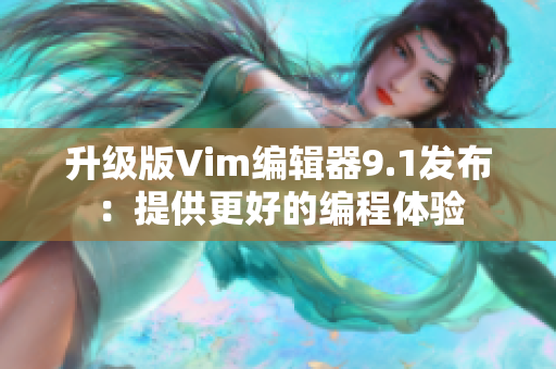 升级版Vim编辑器9.1发布：提供更好的编程体验