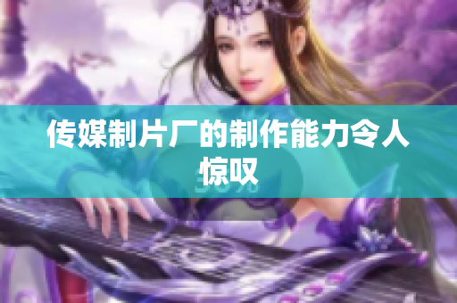 传媒制片厂的制作能力令人惊叹