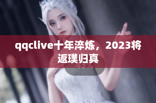qqclive十年淬炼，2023将返璞归真