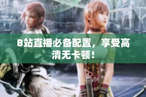 B站直播必备配置，享受高清无卡顿！