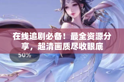 在线追剧必备！最全资源分享，超清画质尽收眼底