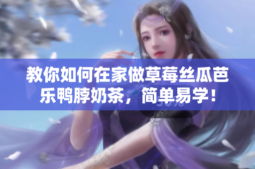 教你如何在家做草莓丝瓜芭乐鸭脖奶茶，简单易学！