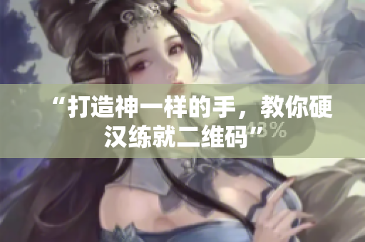 “打造神一样的手，教你硬汉练就二维码”