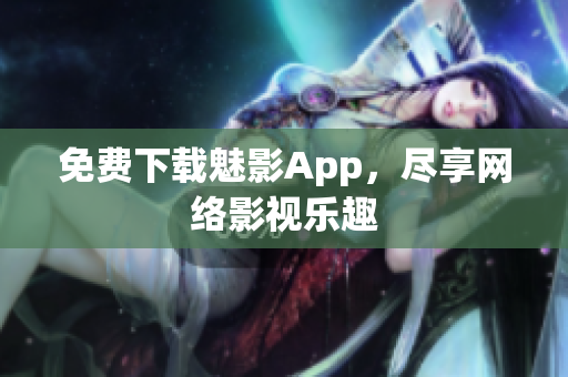 免费下载魅影App，尽享网络影视乐趣