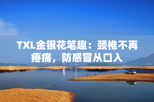 TXL金银花笔趣：颈椎不再疼痛，防感冒从口入