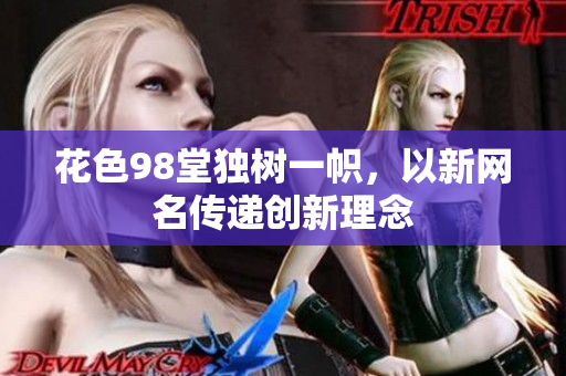 花色98堂独树一帜，以新网名传递创新理念