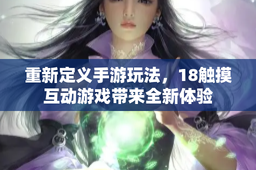 重新定义手游玩法，18触摸互动游戏带来全新体验