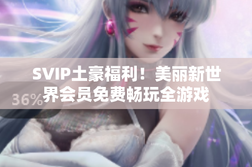 SVIP土豪福利！美丽新世界会员免费畅玩全游戏