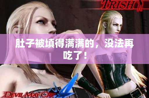 肚子被填得满满的，没法再吃了！