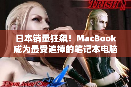 日本销量狂飙！MacBook成为最受追捧的笔记本电脑