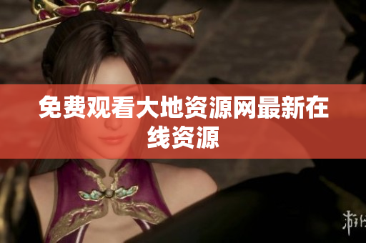 免费观看大地资源网最新在线资源