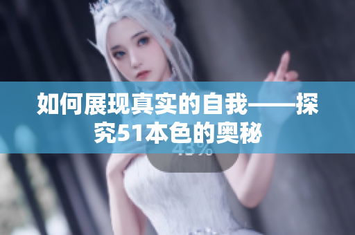 如何展现真实的自我——探究51本色的奥秘