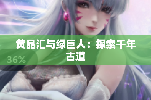 黄品汇与绿巨人：探索千年古道