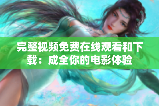 完整视频免费在线观看和下载：成全你的电影体验