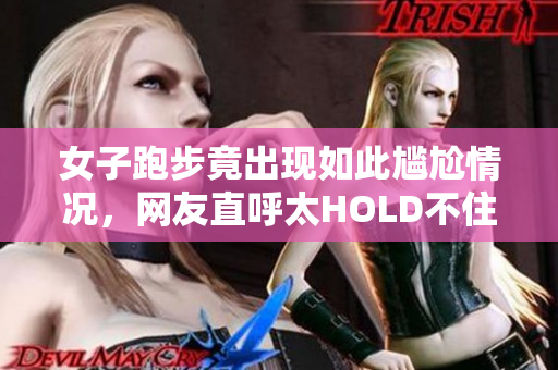 女子跑步竟出现如此尴尬情况，网友直呼太HOLD不住