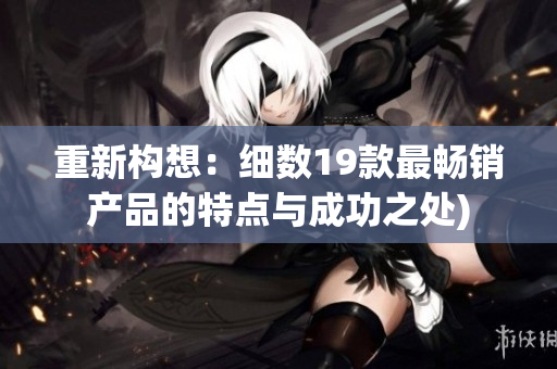 重新构想：细数19款最畅销产品的特点与成功之处)