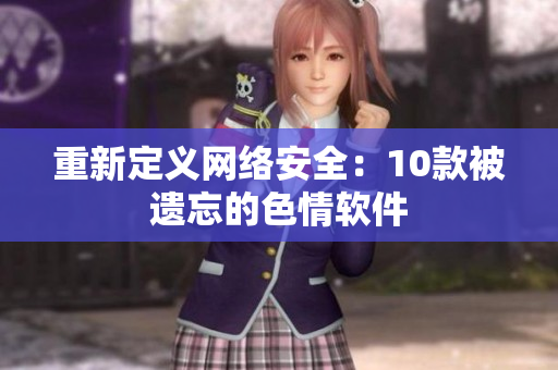 重新定义网络安全：10款被遗忘的色情软件