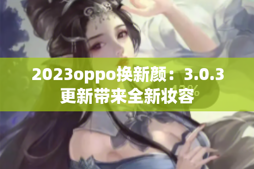 2023oppo换新颜：3.0.3更新带来全新妆容