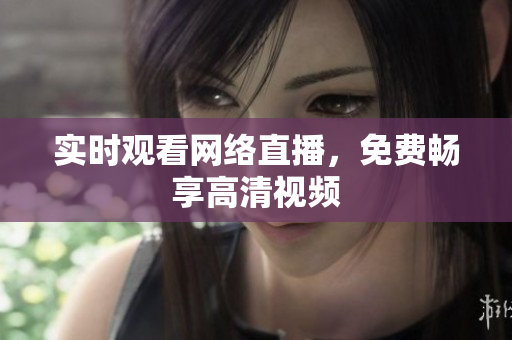 实时观看网络直播，免费畅享高清视频
