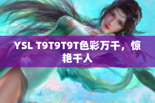 YSL T9T9T9T色彩万千，惊艳千人