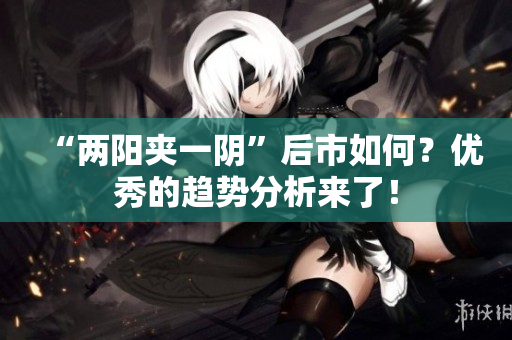 “两阳夹一阴”后市如何？优秀的趋势分析来了！