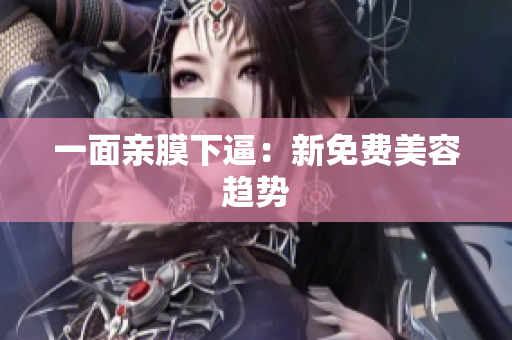 一面亲膜下逼：新免费美容趋势