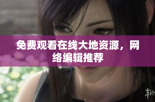 免费观看在线大地资源，网络编辑推荐