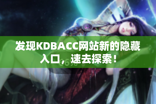 发现KDBACC网站新的隐藏入口，速去探索！