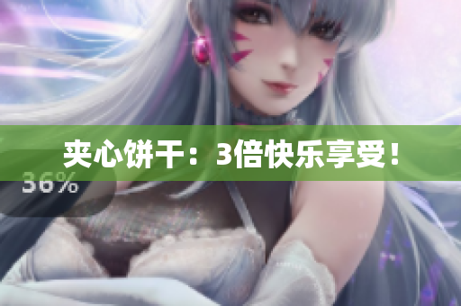 夹心饼干：3倍快乐享受！