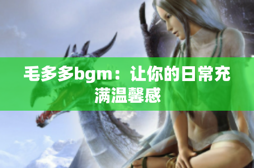 毛多多bgm：让你的日常充满温馨感