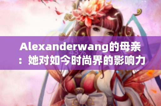 Alexanderwang的母亲：她对如今时尚界的影响力